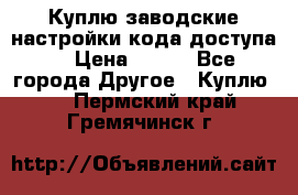 Куплю заводские настройки кода доступа  › Цена ­ 100 - Все города Другое » Куплю   . Пермский край,Гремячинск г.
